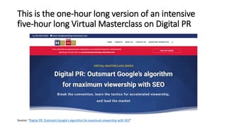 This is the one-hour long version of an intensive
five-hour long Virtual Masterclass on Digital PR
Source: “Digital PR: Ou...