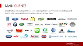 MAIN CLIENTS
Since the foundation, Digital PR has been creating effective communications strategies and
solutions for a variety of industries and companies. Among them:

 