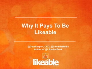 Why It Pays To Be
    Likeable

  @DaveKerpen, CEO, @LikeableMedia
      Author of @LikeableBook
 