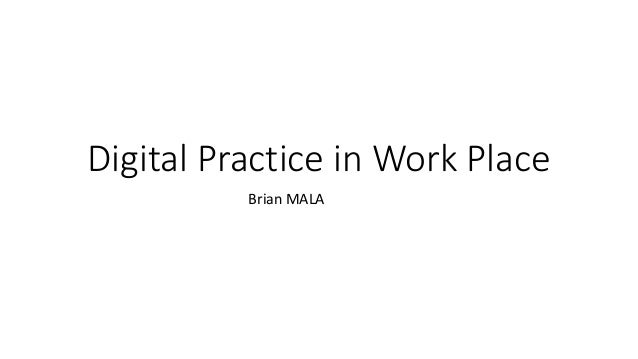 Digital Practice in Work Place
Brian MALA
 