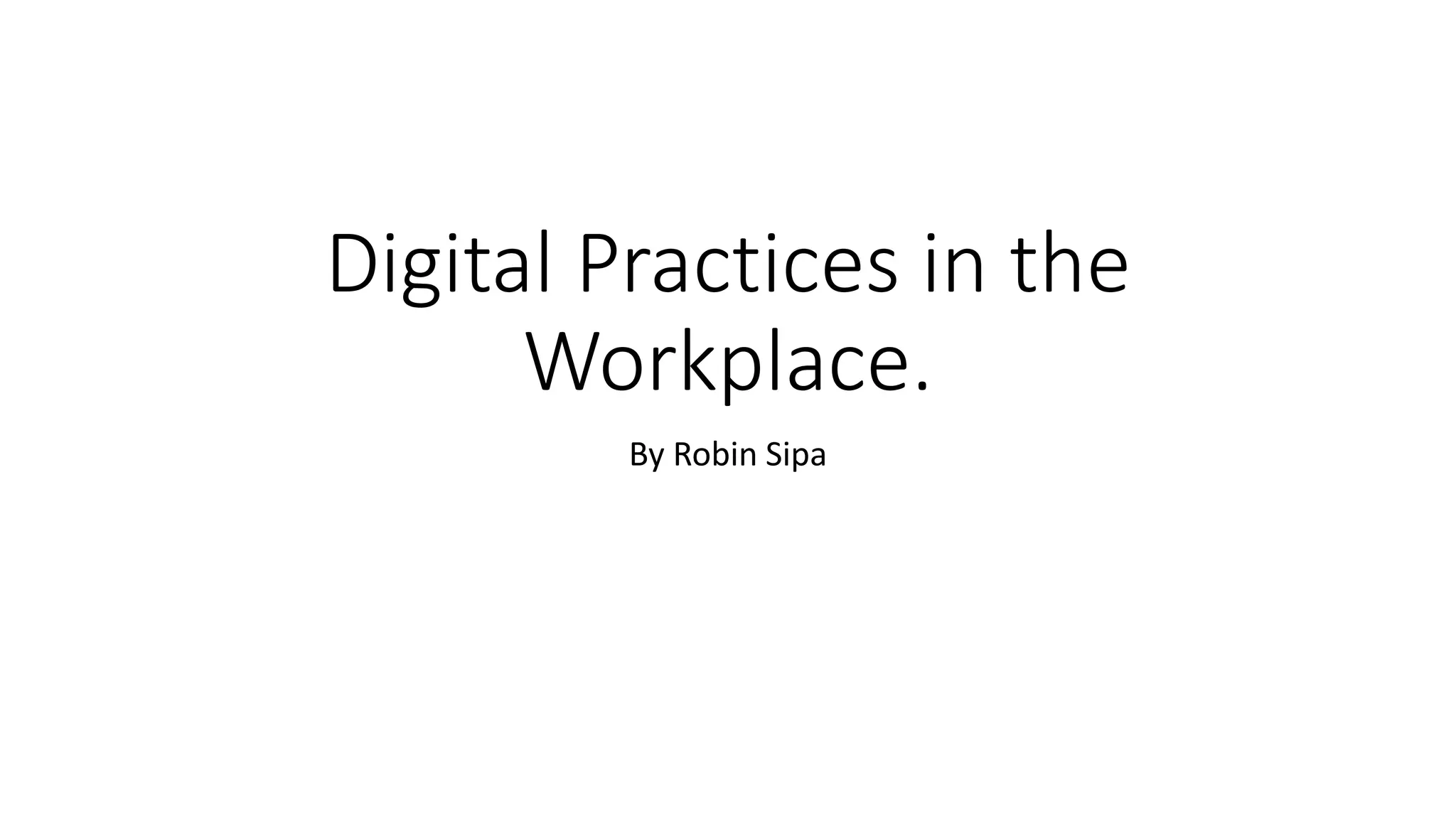 Digital Practices in the
Workplace.
By Robin Sipa
 