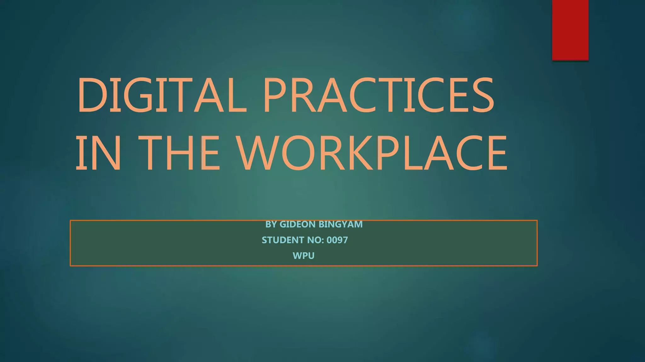 DIGITAL PRACTICES
IN THE WORKPLACE
BY GIDEON BINGYAM
STUDENT NO: 0097
WPU
 