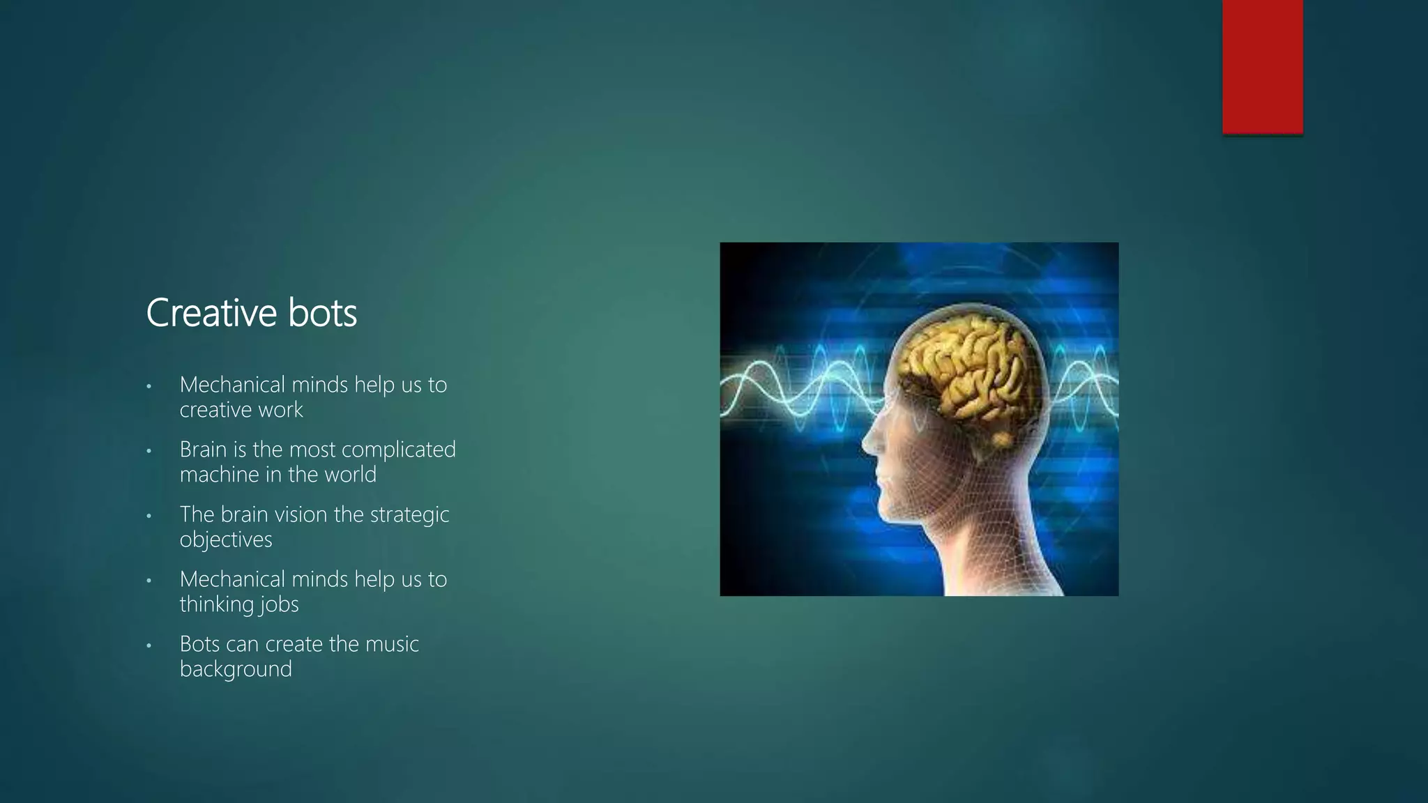 Creative bots
• Mechanical minds help us to
creative work
• Brain is the most complicated
machine in the world
• The brain vision the strategic
objectives
• Mechanical minds help us to
thinking jobs
• Bots can create the music
background
 