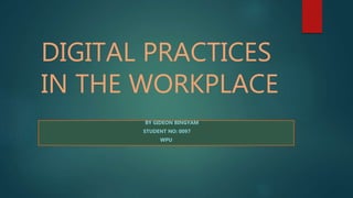 DIGITAL PRACTICES
IN THE WORKPLACE
BY GIDEON BINGYAM
STUDENT NO: 0097
WPU
 