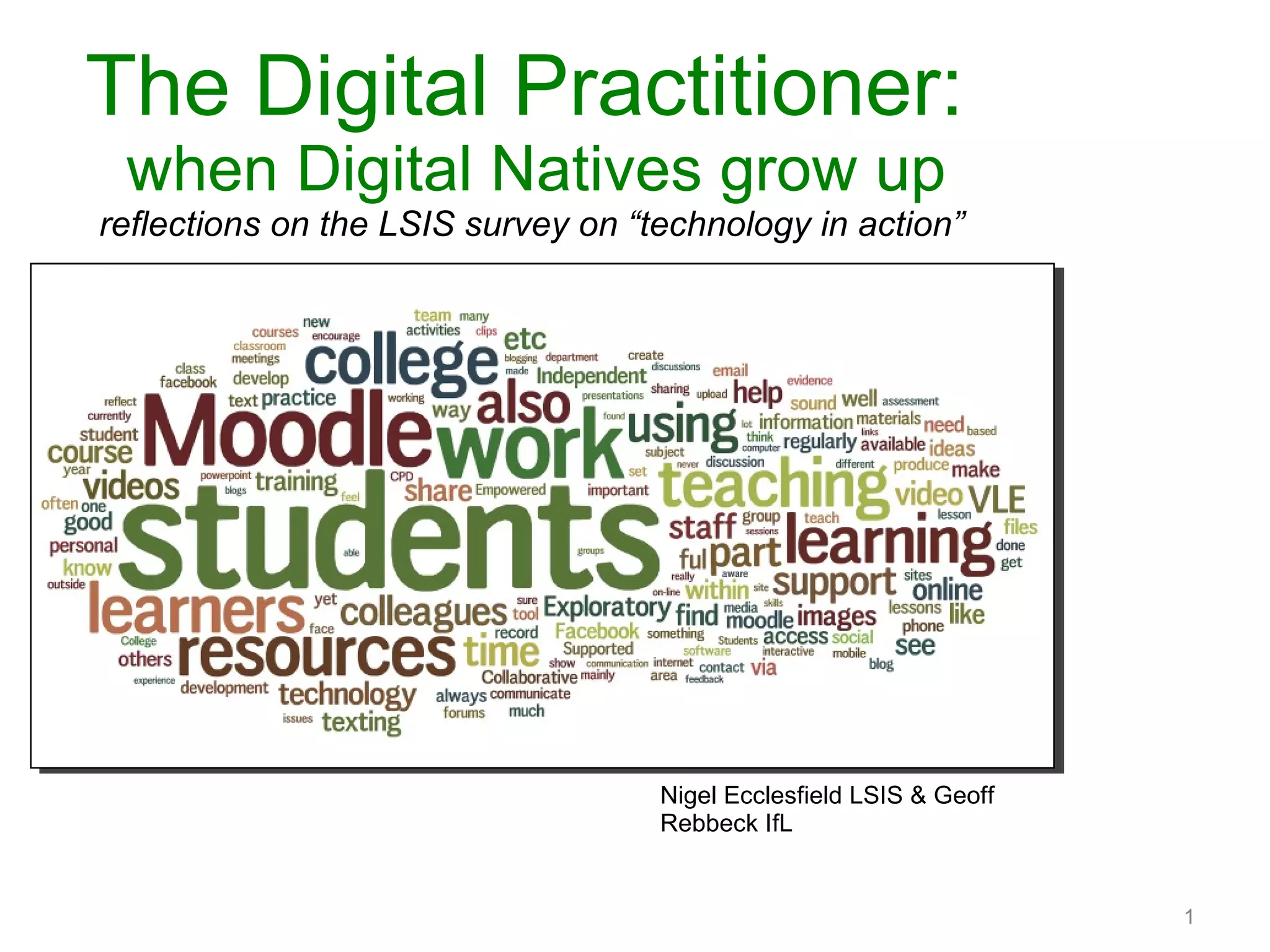 The Digital Practitioner:  when Digital Natives grow up reflections on the LSIS survey on “technology in action”  Nigel Ecclesfield LSIS & Geoff Rebbeck IfL 