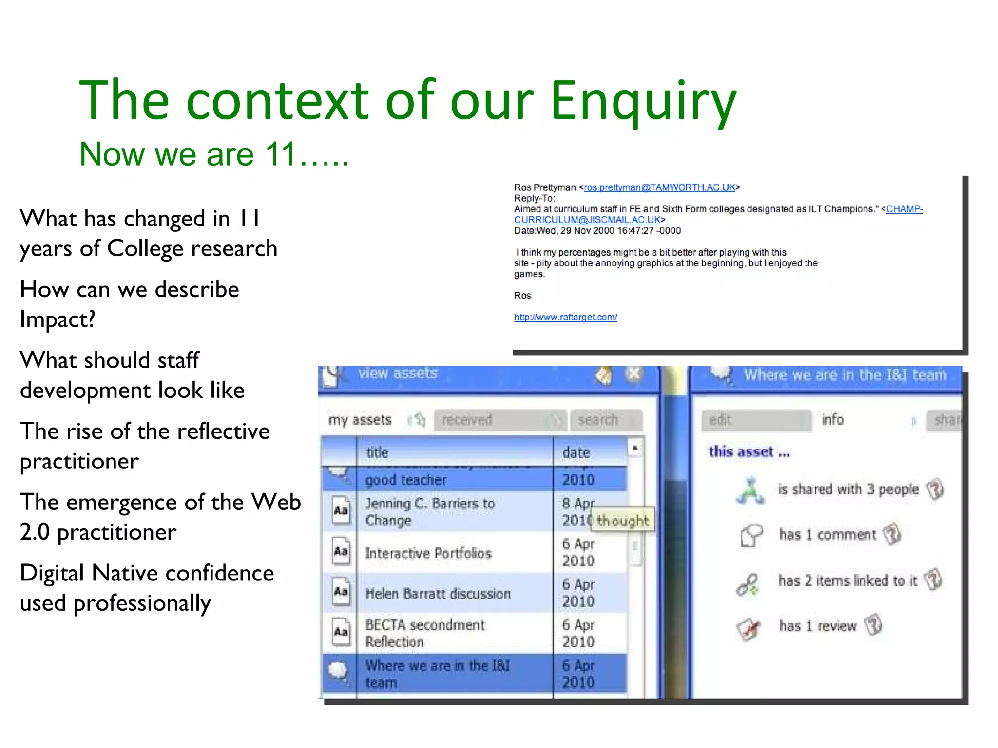 The context of our Enquiry Now we are 11….. What has changed in 11 years of College research How can we describe Impact? What should staff development look like The rise of the reflective practitioner The emergence of the Web 2.0 practitioner Digital Native confidence used professionally 