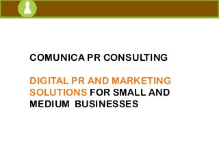 COMUNICA PR CONSULTING
DIGITAL PR AND MARKETING
SOLUTIONS FOR SMALL AND
MEDIUM BUSINESSES ARE?
 