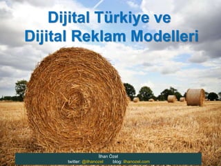Dijital Türkiye ve
Dijital Reklam Modelleri




                      İlhan Özel
      twitter: @ilhanozel    blog: ilhanozel.com
 