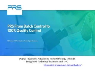 Digital Precision: Advancing Histopathology through
Integrated Pathology Scanners and IHC
https://ihc-prs.com/prs-ihc-antibodies/
 