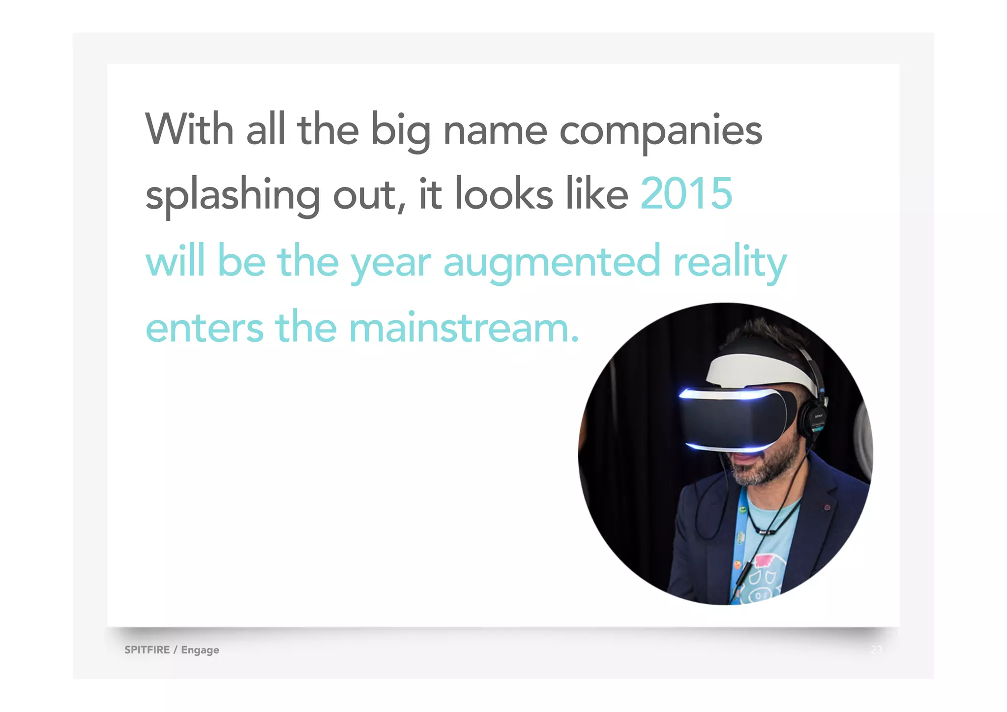With all the big name companies
splashing out, it looks like 2015
will be the year augmented reality
enters the mainstream.
23SPITFIRE / Engage
 