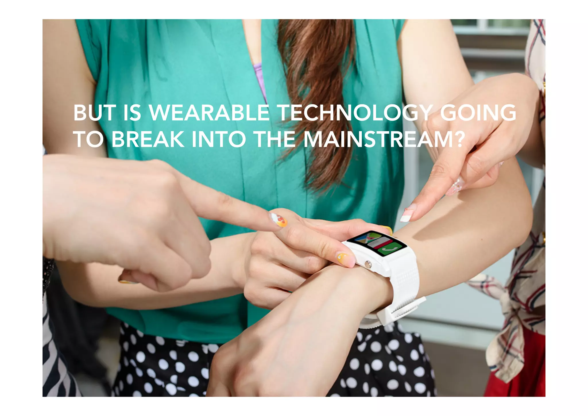 SPITFIRE / Engage 29
BUT IS WEARABLE TECHNOLOGY GOING
TO BREAK INTO THE MAINSTREAM?
 