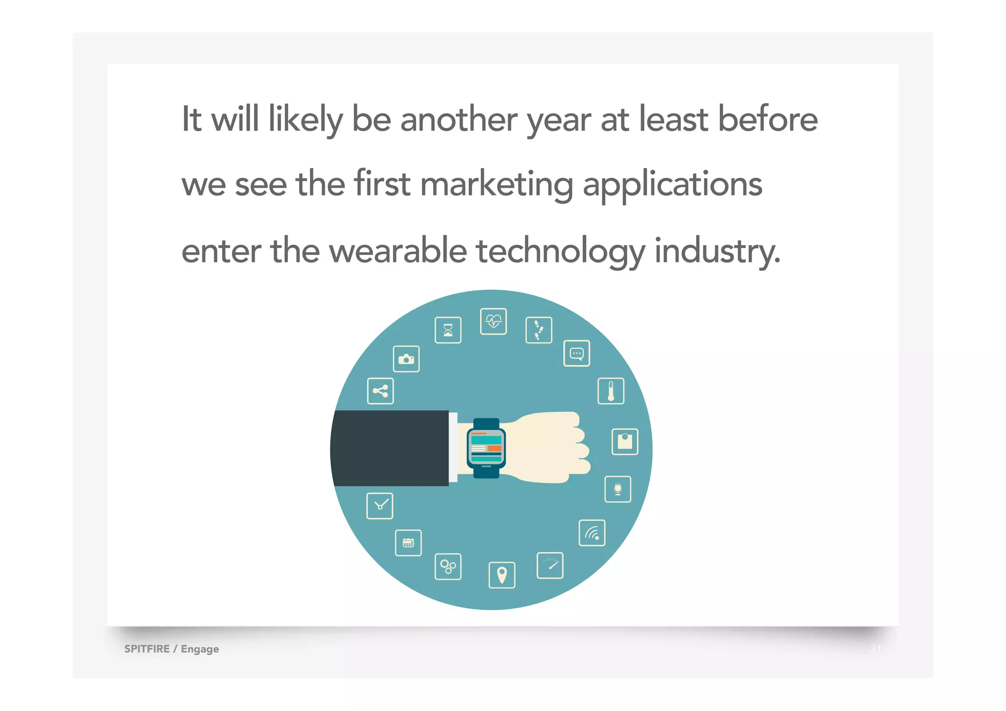 It will likely be another year at least before
we see the first marketing applications
enter the wearable technology industry.
31SPITFIRE / Engage
 
