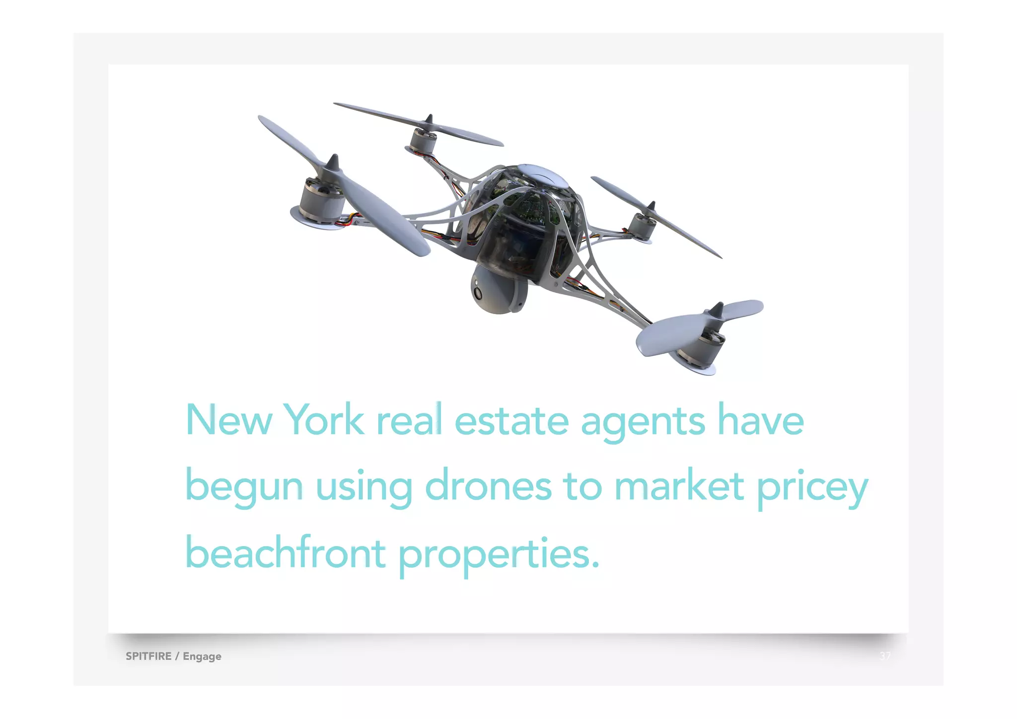 New York real estate agents have
begun using drones to market pricey
beachfront properties.
37SPITFIRE / Engage
 