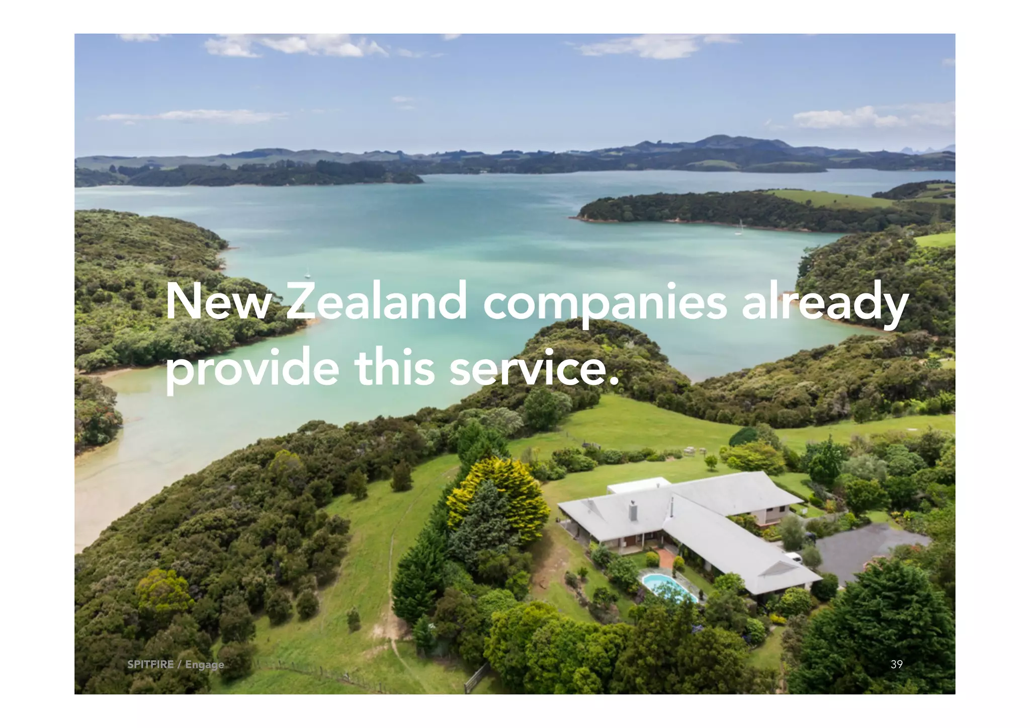 New Zealand companies already
provide this service.
39SPITFIRE / Engage
 