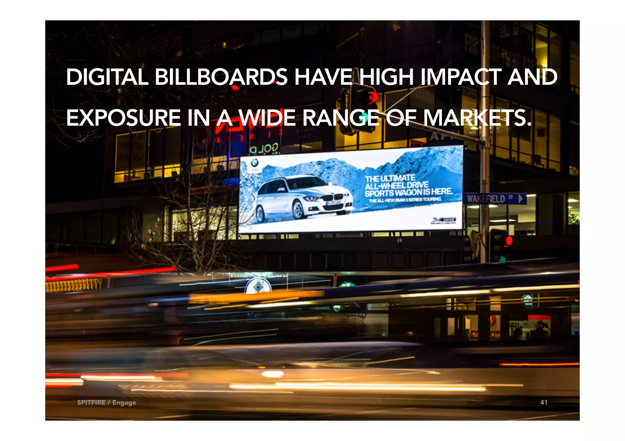 41SPITFIRE / Engage
DIGITAL BILLBOARDS HAVE HIGH IMPACT AND
EXPOSURE IN A WIDE RANGE OF MARKETS.
 