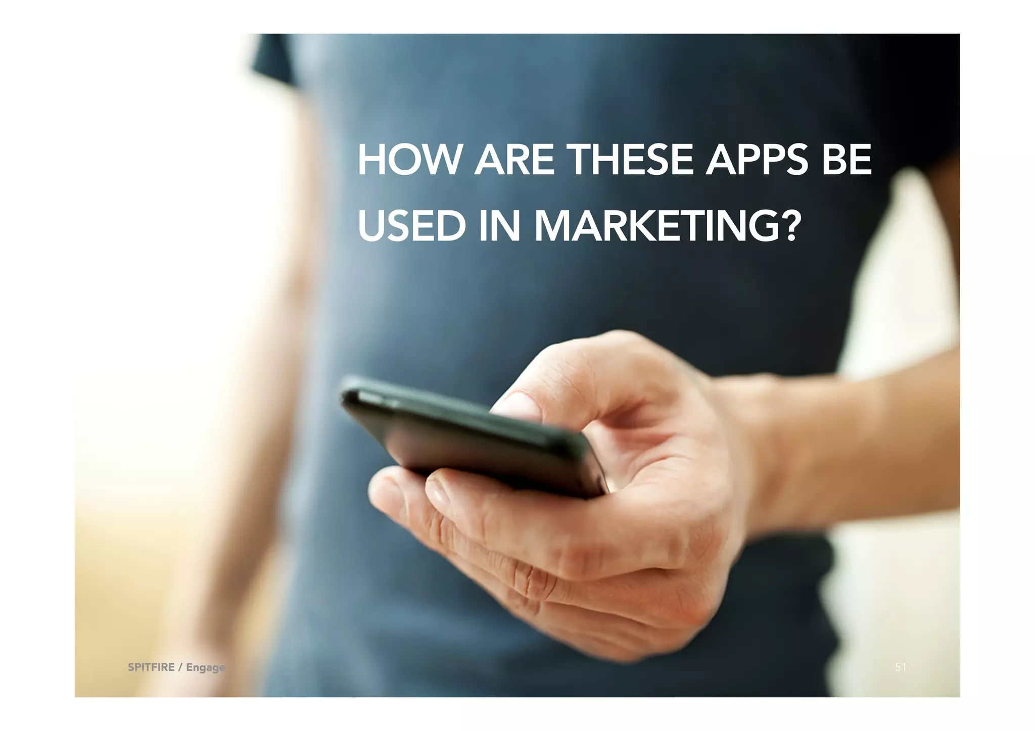HOW ARE THESE APPS BE
USED IN MARKETING?
51SPITFIRE / Engage
 