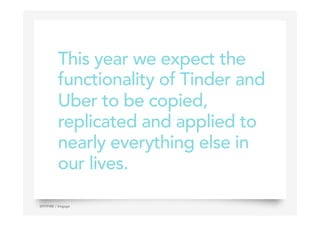 This year we expect the
functionality of Tinder and
Uber to be copied,
replicated and applied to
nearly everything else in
our lives.
13SPITFIRE / Engage
 