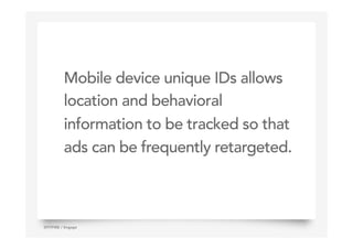 Mobile device unique IDs allows
location and behavioral
information to be tracked so that
ads can be frequently retargeted.
5SPITFIRE / Engage
 