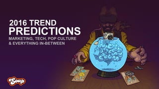 PREDICTIONSMARKETING, TECH, POP CULTURE
& EVERYTHING IN-BETWEEN
2016 TREND
 
