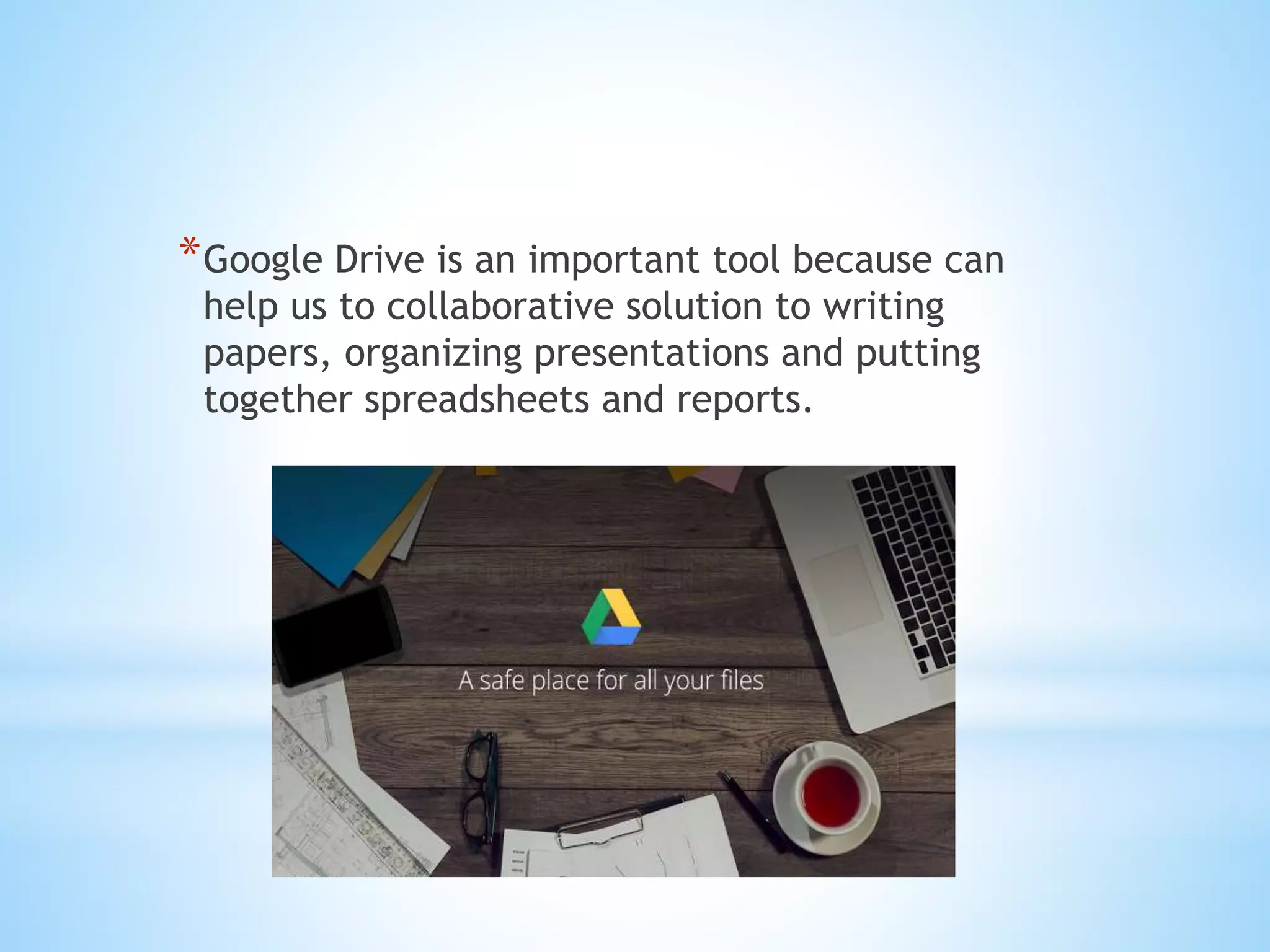*Google Drive is an important tool because can
help us to collaborative solution to writing
papers, organizing presentations and putting
together spreadsheets and reports.
 