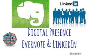 DigitalPresence
Evernote&LinkedIn
-DavidReyesRios
 