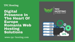 Digital
Presence In
The Heart Of
Europe
Romania Web
Hosting
Solutions
TPC Hosting
www.tpc-hosting.com
 