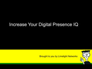 Brought to you by Limelight Networks
Increase Your Digital Presence IQ
 