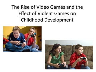 The Rise of Video Games and the
   Effect of Violent Games on
    Childhood Development
 