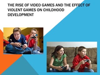 THE RISE OF VIDEO GAMES AND THE EFFECT OF
VIOLENT GAMES ON CHILDHOOD
DEVELOPMENT
 
