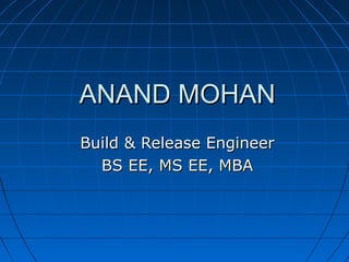 ANAND MOHANANAND MOHAN
Build & Release EngineerBuild & Release Engineer
BS EE, MS EE, MBABS EE, MS EE, MBA
 