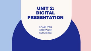 UNIT 2:
DIGITAL
PRESENTATION
COMPUTER
HARDWARE
SERVICING
 