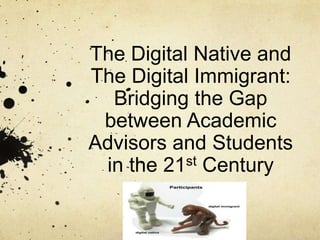 The Digital Native and
The Digital Immigrant:
  Bridging the Gap
 between Academic
Advisors and Students
 in the 21st Century
 