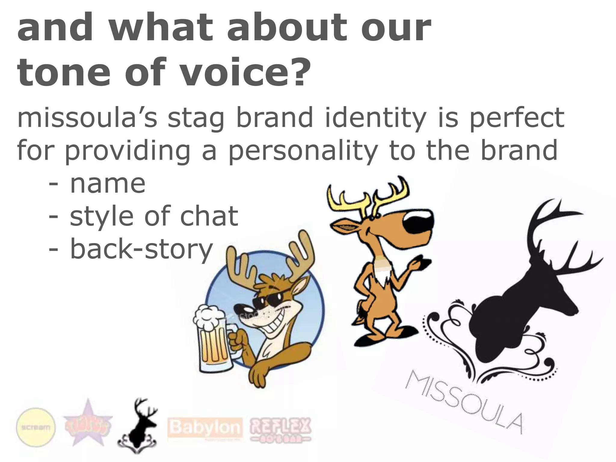 and what about our tone of voice?missoula’s stag brand identity is perfect for providing a personality to the brand	- name	- style of chat	- back-story