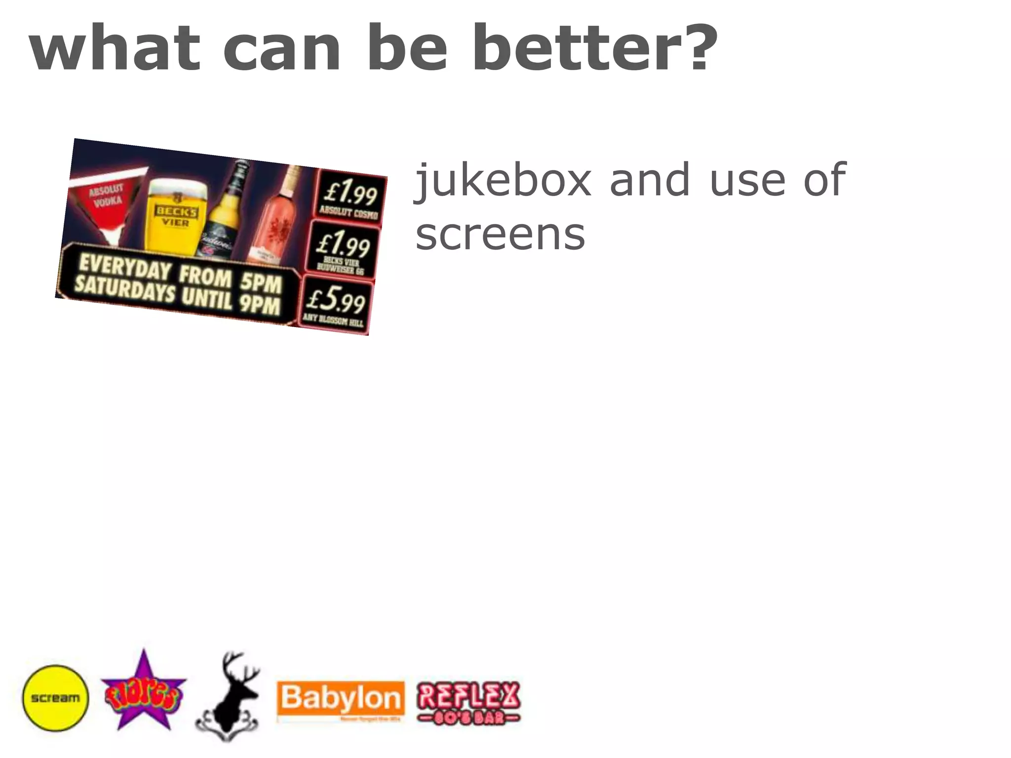 what can be better?jukebox and use of screens