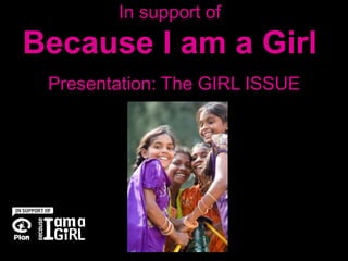 In support of
Because I am a Girl
Presentation: The GIRL ISSUE
 