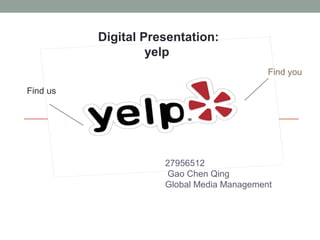 Find us
Find you
27956512
Gao Chen Qing
Global Media Management
Digital Presentation:
yelp
 