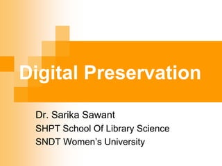 Digital Preservation
Dr. Sarika Sawant
SHPT School Of Library Science
SNDT Women’s University
 