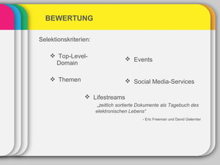 BEWERTUNG

Selektionskriterien:

     Top-Level-
                                     Events
     Domain

     Themen                         Social Media-Services

                  Lifestreams
                        „zeitlich sortierte Dokumente als Tagebuch des
                       elektronischen Lebens“
                                            - Eric Freeman und David Gelernter
 