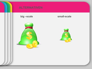ALTERNATIVEN

big –scale     small-scale
 