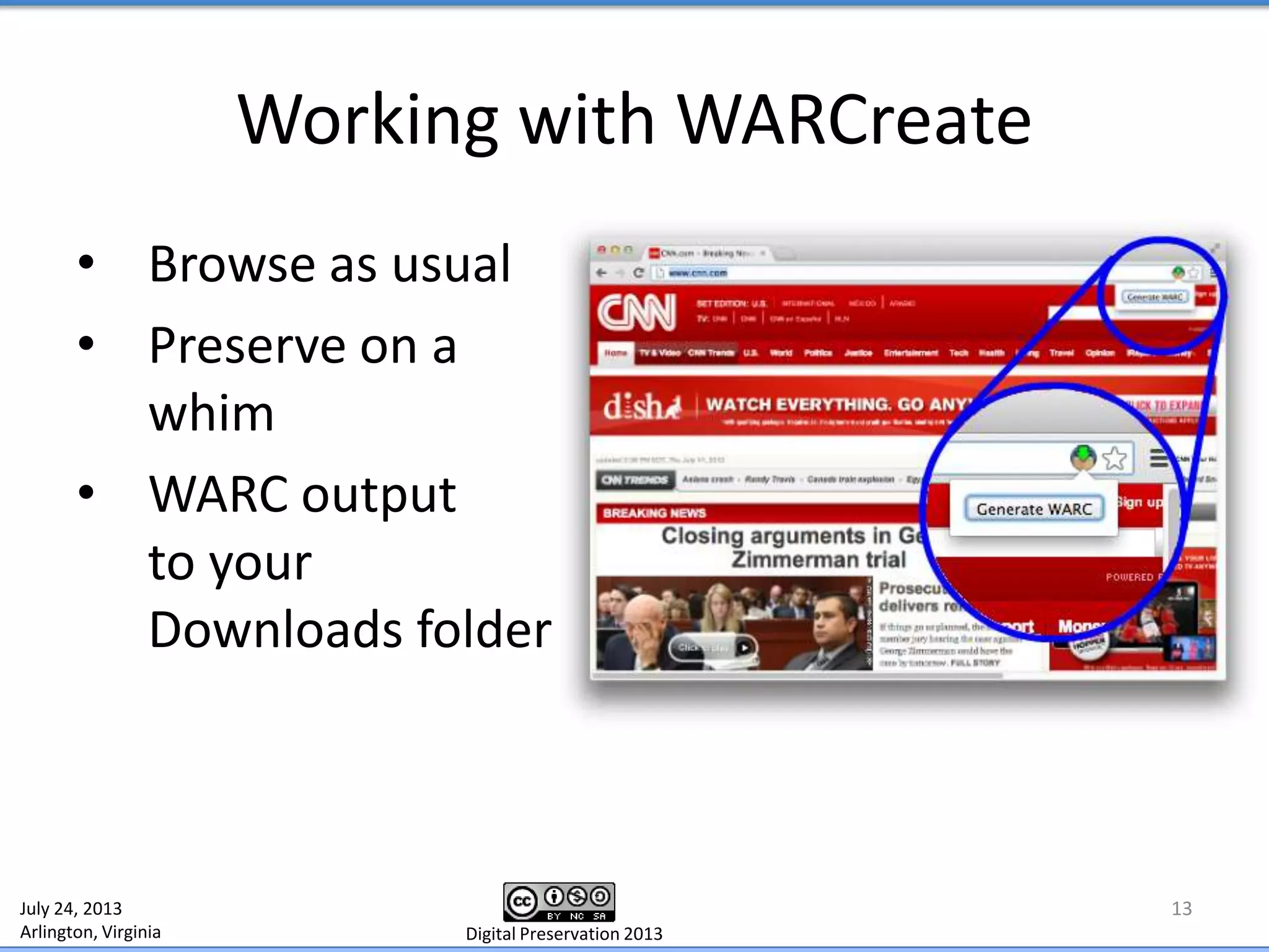 Working with WARCreate
13
• Browse as usual
• Preserve on a
whim
• WARC output
to your
Downloads folder
July 24, 2013
Arlington, Virginia Digital Preservation 2013
 