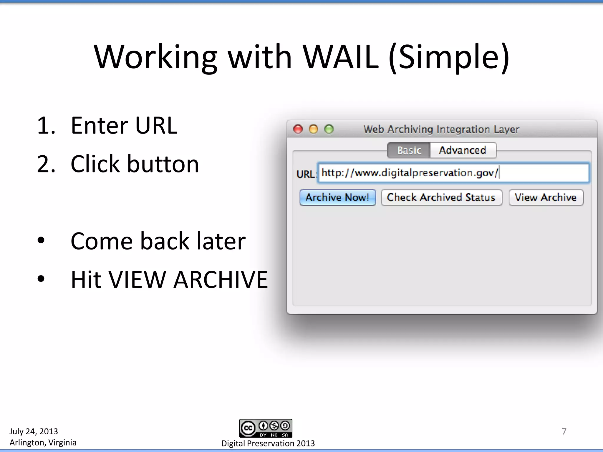 Working with WAIL (Simple)
7
1. Enter URL
2. Click button
• Come back later
• Hit VIEW ARCHIVE
July 24, 2013
Arlington, Virginia Digital Preservation 2013
 