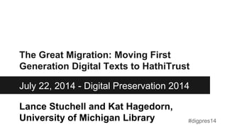 Lance Stuchell and Kat Hagedorn,
University of Michigan Library
The Great Migration: Moving First
Generation Digital Texts to HathiTrust
July 22, 2014 - Digital Preservation 2014
#digpres14
 