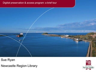 Digitial preservation & access program: a brief tour Sue Ryan Newcastle Region Library 