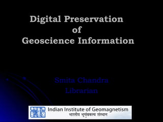 Digital Preservation
          of
Geoscience Information



      Smita Chandra
        Librarian
 