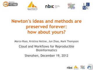 Newton's ideas and methods are
     preserved forever:
      how about yours?
 Marco Roos, Kristina Hettne, Jun Zhao, Mark Thompson

    Cloud and Workflows for Reproducible
               Bioinformatics
         Shenzhen, December 19, 2012
 