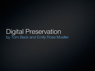 Digital Preservation
by Tom Beck and Emily Rose Mueller
 