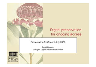 Digital preservation
                       for ongoing access

Presentation for Council July 2008

            David Pearson
  Manager, Digital Preservation Section
 