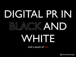 DIGITAL PR IN
 BLACK AND
   WHITE
    and a touch of red

                         @dannywhatmough
 