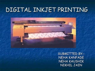 DIGITAL INKJET PRINTINGDIGITAL INKJET PRINTING
SUBMITTED BY:-SUBMITTED BY:-
NEHA KANFADENEHA KANFADE
NEHA KAUSHIKNEHA KAUSHIK
NIKHIL JAINNIKHIL JAIN
 