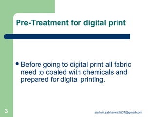 Pre-Treatment for digital print
Before going to digital print all fabric
need to coated with chemicals and
prepared for digital printing.
3 sukhvir.sabharwal.tit07@gmail.com
 